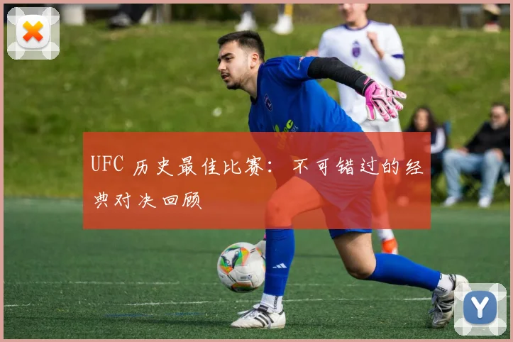 UFC 历史最佳比赛：不可错过的经典对决回顾