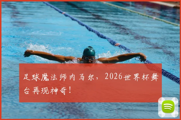 足球魔法师内马尔，2026世界杯舞台再现神奇！