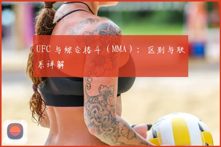UFC 与综合格斗（MMA）：区别与联系详解