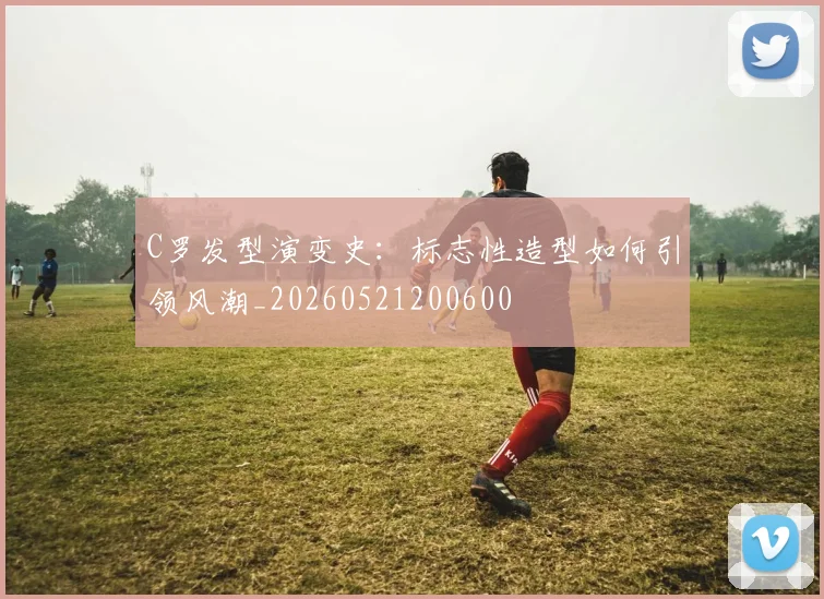 C罗发型演变史:标志性造型如何引领风潮_20260521200600