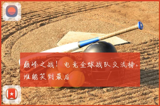 巅峰之战！电竞全球战队交流榜，谁能笑到最后