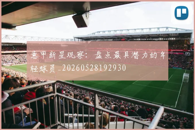 意甲新星观察：盘点最具潜力的年轻球员_20260528192930