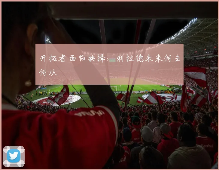 开拓者面临抉择,利拉德未来何去何从