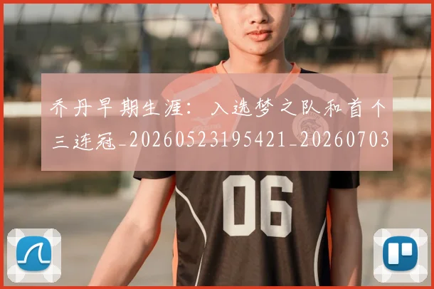 乔丹早期生涯:入选梦之队和首个三连冠_20260523195421_20260703212527