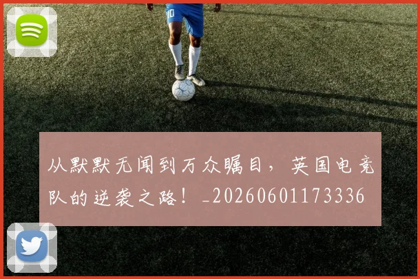 从默默无闻到万众瞩目,英国电竞队的逆袭之路!_20260601173336