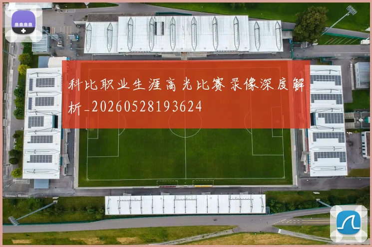 科比职业生涯高光比赛录像深度解析_20260528193624