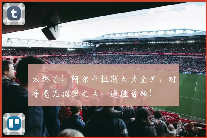 太燃了!阿尔卡拉斯火力全开,对手毫无招架之力,速胜晋级!