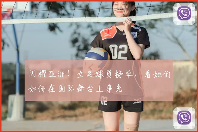 闪耀亚洲！女足球员榜单，看她们如何在国际舞台上争光