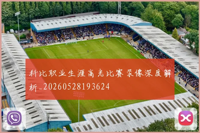 科比职业生涯高光比赛录像深度解析_20260528193624