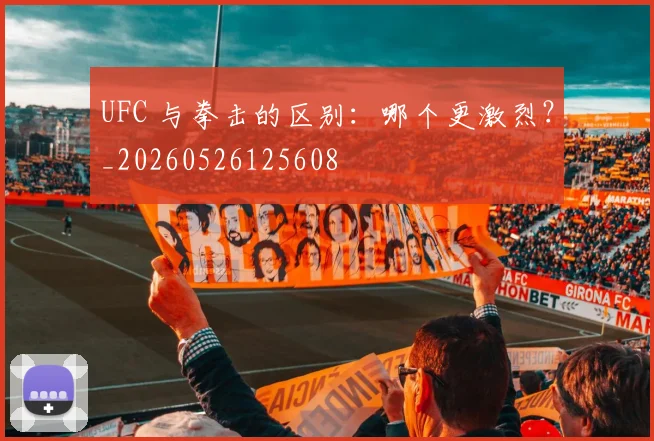 UFC 与拳击的区别：哪个更激烈？_20260526125608