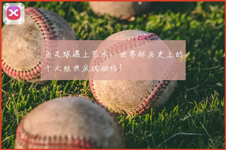 当足球遇上艺术，世界杯历史上的十大经典庆祝动作！