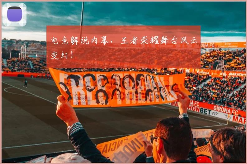 电竞解说内幕，王者荣耀舞台风云变幻！