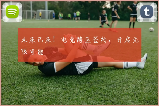 未来已来！电竞跨区签约，开启无限可能