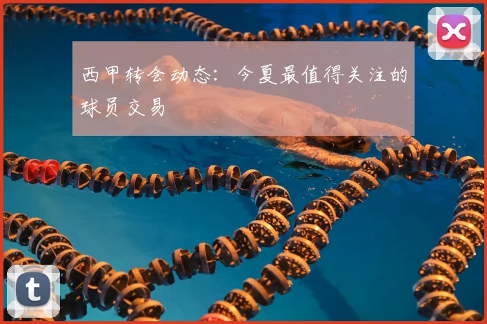 西甲转会动态:今夏最值得关注的球员交易