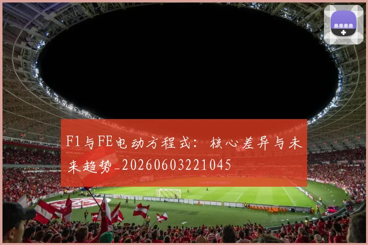 F1与FE电动方程式:核心差异与未来趋势_20260603221045