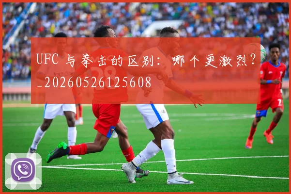 UFC 与拳击的区别:哪个更激烈?_20260526125608