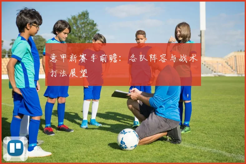 意甲新赛季前瞻：各队阵容与战术打法展望