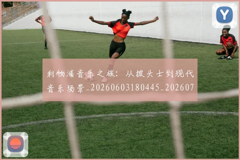 利物浦音乐之旅:从披头士到现代音乐场景_20260603180445_20260704173646