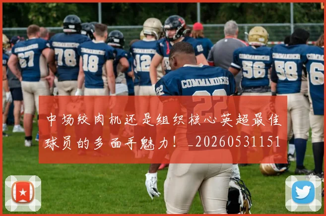 中场绞肉机还是组织核心英超最佳球员的多面手魅力!_20260531151555