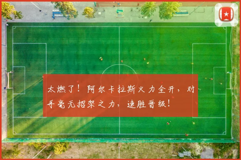 太燃了!阿尔卡拉斯火力全开,对手毫无招架之力,速胜晋级!