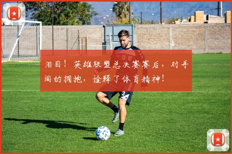 泪目！英雄联盟总决赛赛后，对手间的拥抱，诠释了体育精神！